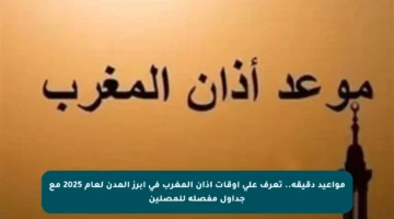 مواعيد دقيقة.. تعرف على أوقات أذان المغرب في أبرز المدن لعام 2025 مع جداول مفصلة للمصلين